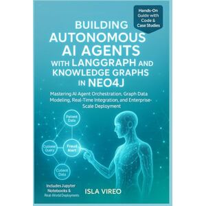 Vireo, Isla Building Autonomous AI Agents with LangGraph and Knowledge Graphs in Neo4j: A Hands-On Guide to Scalable Intelligent Systems Vireo, Isla Building Autonomous AI Agents with LangGraph and Knowledge Graphs in Neo4j: A Hands-On Guide to Scalable Intelligent Systems