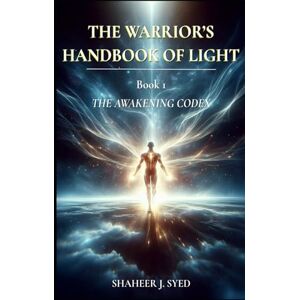 Syed, Shaheer J. The Warrior’s Handbook of Light: Book 01 The Awakening Codex (Personal Transformation Self Mastery and Endurance Stoic and Spiritual Philosophy) Syed, Shaheer J. The Warrior’s Handbook of Light: Book 01 The Awakening Codex (Personal Transformation Self Mastery and Endurance Stoic and Spiritual Philosophy)