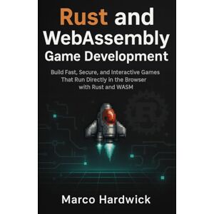 Hardwick, Marco Rust and WebAssembly Game Development: Build fast, secure, and interactive games that run directly in the browser with Rust and WASM Hardwick, Marco Rust and WebAssembly Game Development: Build fast, secure, and interactive games that run directly in the browser with Rust and WASM