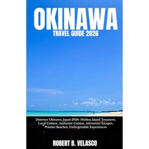 VELASCO, ROBERT B. OKINAWA TRAVEL GUIDE 2026: Discover Okinawa, Japan 2026: Hidden Island Treasures, Local Culture, Authentic Cuisine, Adventure Escapes, Pristine Beaches, Unforgettable Experiences VELASCO, ROBERT B. OKINAWA TRAVEL GUIDE 2026: Discover Okinawa, Japan 2026: Hidden Island Treasures, Local Culture, Authentic Cuisine, Adventure Escapes, Pristine Beaches, Unforgettable Experiences