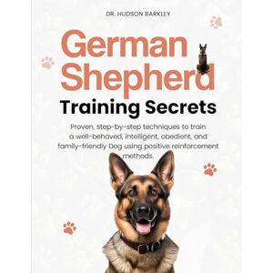 Barkley, Dr. Hudson German Shepherd Training Secrets: Proven, step-by-step techniques to train a well-behaved, intelligent, obedient, and family-friendly Dog using positive reinforcement methods Barkley, Dr. Hudson German Shepherd Training Secrets: Proven, step-by-step techniques to train a well-behaved, intelligent, obedient, and family-friendly Dog using positive reinforcement methods