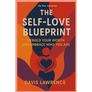 Lawrence, Davis The Self-Love Blueprint: Rebuild Your Worth and Embrace Who You Are (Fix Your Life Series) Lawrence, Davis The Self-Love Blueprint: Rebuild Your Worth and Embrace Who You Are (Fix Your Life Series)
