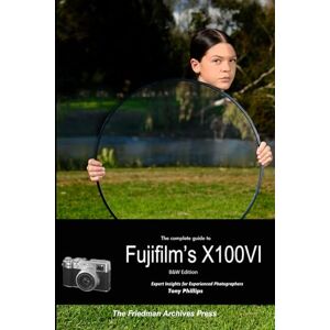 Philips The Complete Guide to Fujifilm's X100VI (B&W Edition) Philips The Complete Guide to Fujifilm's X100VI (B&W Edition)