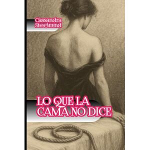 SteelMind, Cassandra Lo que la cama no dice: Lo que se esconde entre las sábanas SteelMind, Cassandra Lo que la cama no dice: Lo que se esconde entre las sábanas