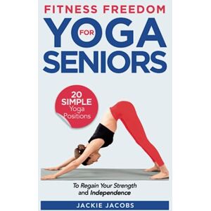 Jacobs, Jackie Fitness Freedom for Seniors: 20 Simple Yoga Positions to Regain Your Strength and Independence Jacobs, Jackie Fitness Freedom for Seniors: 20 Simple Yoga Positions to Regain Your Strength and Independence
