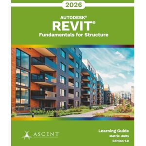 Ascent - Center for Technical Knowledge Autodesk Revit 2026: Fundamentals for Structure (Metric Units) Ascent - Center for Technical Knowledge Autodesk Revit 2026: Fundamentals for Structure (Metric Units)