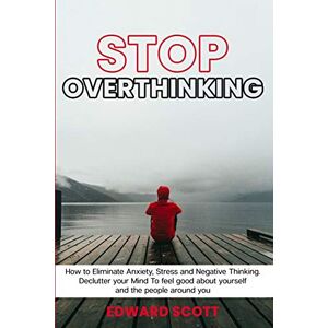 Scott Stop Overthinking: How to Eliminate Anxiety, Stress and Negative Thinking. Declutter your Mind To feel good about yourself and the people around you Scott Stop Overthinking: How to Eliminate Anxiety, Stress and Negative Thinking. Declutter your Mind To feel good about yourself and the people around you