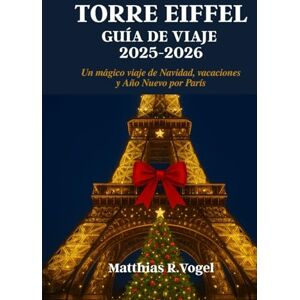 Vogel, Matthias R. TORRE EIFFEL GUÍA DE VIAJE 2025-2026: Un mágico viaje de Navidad, vacaciones y Año Nuevo por París Vogel, Matthias R. TORRE EIFFEL GUÍA DE VIAJE 2025-2026: Un mágico viaje de Navidad, vacaciones y Año Nuevo por París