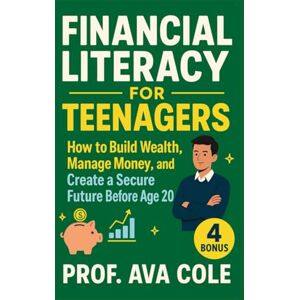 Cole, Prof. Ava FINANCIAL LITERACY FOR TEENAGERS: How to Build Wealth, Manage Money, and Create a Secure Future Before Age 20. Cole, Prof. Ava FINANCIAL LITERACY FOR TEENAGERS: How to Build Wealth, Manage Money, and Create a Secure Future Before Age 20.