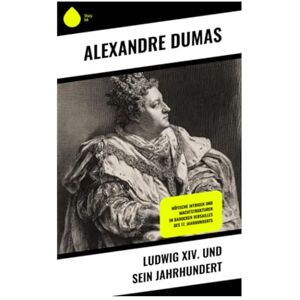 Dumas, Alexandre Ludwig XIV. und sein Jahrhundert: Höfische Intrigen und Machtstrukturen im barocken Versailles des 17. Jahrhunderts Dumas, Alexandre Ludwig XIV. und sein Jahrhundert: Höfische Intrigen und Machtstrukturen im barocken Versailles des 17. Jahrhunderts