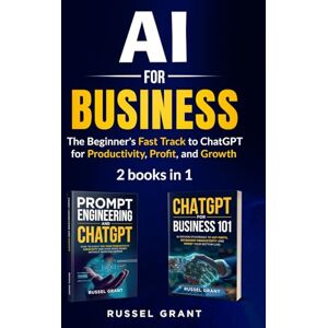 Grant, Russel AI for Business: The Beginner's Fast Track to ChatGPT for Productivity, Profit, and Growth (2 books in 1) Grant, Russel AI for Business: The Beginner's Fast Track to ChatGPT for Productivity, Profit, and Growth (2 books in 1)