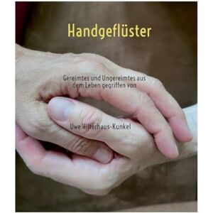 Hilterhaus-Kunkel, Uwe Handgeflüster: Gereimtes und Ungereimtes aus dem Leben gegriffen von Hilterhaus-Kunkel, Uwe Handgeflüster: Gereimtes und Ungereimtes aus dem Leben gegriffen von