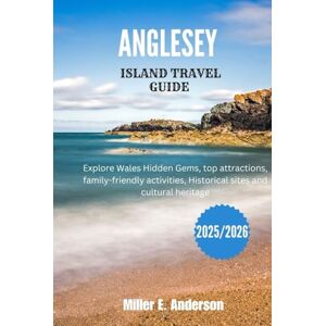Anderson, Miller E. ANGLESEY ISLAND TRAVEL GUIDE 2025/2026: Explore Wales Hidden Gems, top attractions, family-friendly activities, Historical sites and cultural heritage Anderson, Miller E. ANGLESEY ISLAND TRAVEL GUIDE 2025/2026: Explore Wales Hidden Gems, top attractions, family-friendly activities, Historical sites and cultural heritage