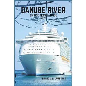 LAWRENCE, BRENDA D. DANUBE RIVER CRUISE TRAVEL GUIDE 2025: Sail Through 10 Countries of Culture, Castles, and Timeless Cities Along Europe’s Legendary River LAWRENCE, BRENDA D. DANUBE RIVER CRUISE TRAVEL GUIDE 2025: Sail Through 10 Countries of Culture, Castles, and Timeless Cities Along Europe’s Legendary River