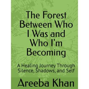 Khan, Areeba The Forest Between Who I Was and Who I'm Becoming: A Healing Journey Through Silence, Shadows, and Self Khan, Areeba The Forest Between Who I Was and Who I'm Becoming: A Healing Journey Through Silence, Shadows, and Self