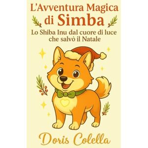Colella, Doris L’Avventura Magica di Simba: Lo Shiba Inu dal cuore di luce che salvò il Natale Colella, Doris L’Avventura Magica di Simba: Lo Shiba Inu dal cuore di luce che salvò il Natale