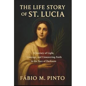 M. Pinto, Fábio THE LIFE STORY OF ST. LUCIA (Lives Of Saints) M. Pinto, Fábio THE LIFE STORY OF ST. LUCIA (Lives Of Saints)