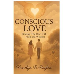 BAYLON, NARILYN Conscious Love — Finding “The One” with Faith and Wisdom: A Journey to Intentional Love in the Modern World BAYLON, NARILYN Conscious Love — Finding “The One” with Faith and Wisdom: A Journey to Intentional Love in the Modern World