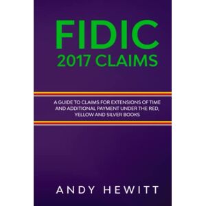 Hewitt, Andy FIDIC 2017 Claims: A Guide to Claims for Extensions of Time and Additional Payment Under the Red, Yellow and Silver Books (FIDIC Construction Contracts Guides) Hewitt, Andy FIDIC 2017 Claims: A Guide to Claims for Extensions of Time and Additional Payment Under the Red, Yellow and Silver Books (FIDIC Construction Contracts Guides)