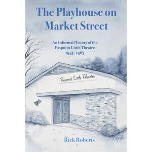 Roberts The Playhouse on Market Street: An Informal History of the Paspoint Little Theatre 1945-1963 Roberts The Playhouse on Market Street: An Informal History of the Paspoint Little Theatre 1945-1963