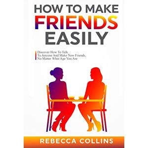 Collins, Rebecca How To Make Friends Easily: Discover How To Talk To Anyone And Make New Friends, No Matter What Age You Are Collins, Rebecca How To Make Friends Easily: Discover How To Talk To Anyone And Make New Friends, No Matter What Age You Are