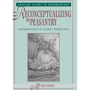 Kearney, Michael Reconceptualizing The Peasantry: Anthropology In Global Perspective (Critical Essays in Anthropology) Kearney, Michael Reconceptualizing The Peasantry: Anthropology In Global Perspective (Critical Essays in Anthropology)