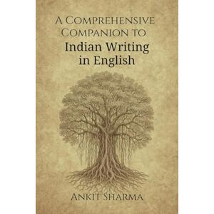 Ankit Sharma A Comprehensive Companion to Indian Writing in English: Thematic and Genre-Based Exploration of Indian English Literature Ankit Sharma A Comprehensive Companion to Indian Writing in English: Thematic and Genre-Based Exploration of Indian English Literature