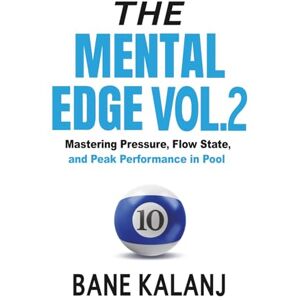 Kalanj, Bane The Mental Edge Vol. 2: Mastering Pressure, Flow State, and Peak Performance in Pool Kalanj, Bane The Mental Edge Vol. 2: Mastering Pressure, Flow State, and Peak Performance in Pool