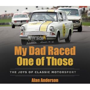 Alan Anderson My Dad Raced One of Those: The Joys of Classic Motorsport Alan Anderson My Dad Raced One of Those: The Joys of Classic Motorsport