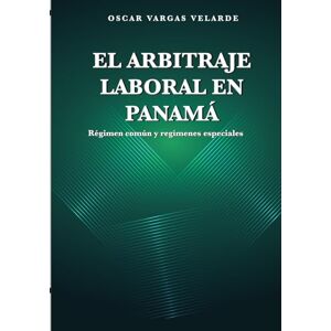 Vargas Velarde, Oscar EL ARBITRAJE LABORAL EN PANAMÁ: Régimen común y regímenes especiales Vargas Velarde, Oscar EL ARBITRAJE LABORAL EN PANAMÁ: Régimen común y regímenes especiales