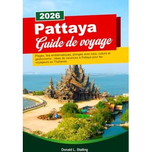 Stalling, Donald L. PATTAYA Guide de voyage 2026: Plages, îles emblématiques, plongée avec tuba, culture et gastronomie : idées de vacances à Pattaya pour les voyageurs en Thaïlande Stalling, Donald L. PATTAYA Guide de voyage 2026: Plages, îles emblématiques, plongée avec tuba, culture et gastronomie : idées de vacances à Pattaya pour les voyageurs en Thaïlande