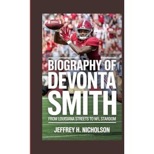 H. Nicholson, Jeffrey Biography of DeVonta Smith: From Louisiana Streets to NFL Stardom H. Nicholson, Jeffrey Biography of DeVonta Smith: From Louisiana Streets to NFL Stardom