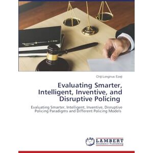 Ezeji, Chiji Longinus Evaluating Smarter, Intelligent, Inventive, and Disruptive Policing: Evaluating Smarter, Intelligent, Inventive, Disruptive Policing Paradigms and Different Policing Models Ezeji, Chiji Longinus Evaluating Smarter, Intelligent, Inventive, and Disruptive Policing: Evaluating Smarter, Intelligent, Inventive, Disruptive Policing Paradigms and Different Policing Models