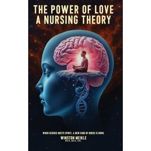 Meikle, Winston The Power of Love a Nursing Theory: When science meets spirits, A new kind of nurse is born Meikle, Winston The Power of Love a Nursing Theory: When science meets spirits, A new kind of nurse is born