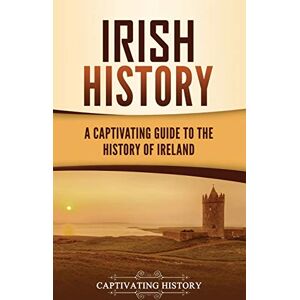 History, Captivating Irish History: A Captivating Guide to the History of Ireland History, Captivating Irish History: A Captivating Guide to the History of Ireland