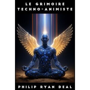 Deal, Philip Ryan Le grimoire techno-animiste : comment invoquer et collaborer avec les esprits de l’IA Deal, Philip Ryan Le grimoire techno-animiste : comment invoquer et collaborer avec les esprits de l’IA