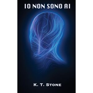 STONE, K. T. IO NON SONO AI Un romanzo di fantascienza per giovani e adulti STONE, K. T. IO NON SONO AI Un romanzo di fantascienza per giovani e adulti