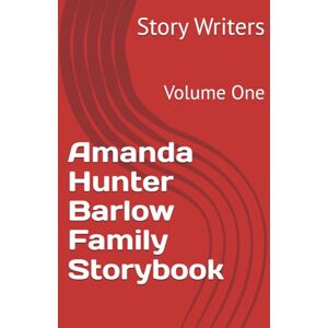 Writers, Story Amanda Hunter Barlow Family Storybook: Volume One Writers, Story Amanda Hunter Barlow Family Storybook: Volume One