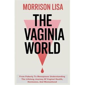 Lisa, Morrison THE VAGINA WORLD: From Puberty To Menopause Understanding The Lifelong Journey Of Vaginal Health, Hormones, And Womanhood Lisa, Morrison THE VAGINA WORLD: From Puberty To Menopause Understanding The Lifelong Journey Of Vaginal Health, Hormones, And Womanhood