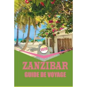 Woodby, Adam N. ZANZIBAR GUIDE DE VOYAGE 2026: Planification, transport, hébergement et expériences locales sur le littoral de la Tanzanie. Woodby, Adam N. ZANZIBAR GUIDE DE VOYAGE 2026: Planification, transport, hébergement et expériences locales sur le littoral de la Tanzanie.