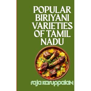 Karuppaian, Raja Popular Biryani Varieties of Tamil Nadu: Authentic Regional Recipes from Dindigul, Ambur, Chettinad, and Beyond Karuppaian, Raja Popular Biryani Varieties of Tamil Nadu: Authentic Regional Recipes from Dindigul, Ambur, Chettinad, and Beyond