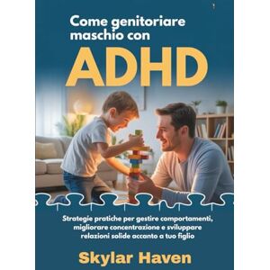 Haven, Skylar Come genitoriare maschio con ADHD: Strategie pratiche per gestire comportamenti, migliorare concentrazione e sviluppare relazioni solide accanto a tuo figlio Haven, Skylar Come genitoriare maschio con ADHD: Strategie pratiche per gestire comportamenti, migliorare concentrazione e sviluppare relazioni solide accanto a tuo figlio