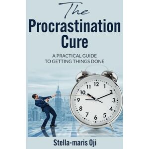 Oji, Stella-Maris The Procrastination Cure: A Practical Guide to Getting Things Done Oji, Stella-Maris The Procrastination Cure: A Practical Guide to Getting Things Done