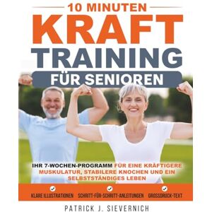 Sievernich, Patrick J. 10 Minuten Krafttraining für Senioren: Ihr 7-Wochen-Programm für eine kräftigere Muskulatur, stabilere Knochen und ein selbstständiges Leben ... Mobilität trainieren (Senioren Übungen) Sievernich, Patrick J. 10 Minuten Krafttraining für Senioren: Ihr 7-Wochen-Programm für eine kräftigere Muskulatur, stabilere Knochen und ein selbstständiges Leben ... Mobilität trainieren (Senioren Übungen)