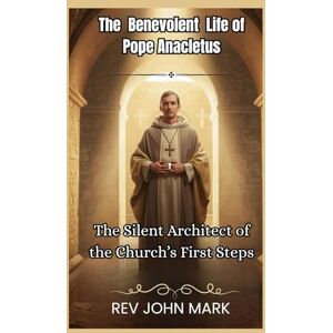 MARK, REV JOHN THE BENEVOLENT LIFE OF POPE ANACLETUS: The Silent Architect Of The Church’s First Steps MARK, REV JOHN THE BENEVOLENT LIFE OF POPE ANACLETUS: The Silent Architect Of The Church’s First Steps