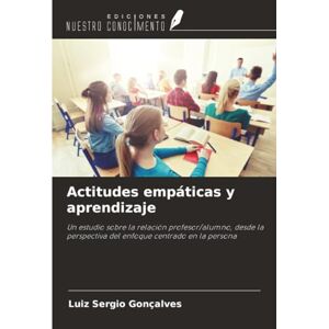 Gonçalves, Luiz Sergio Actitudes empáticas y aprendizaje: Un estudio sobre la relación profesor/alumno, desde la perspectiva del enfoque centrado en la persona Gonçalves, Luiz Sergio Actitudes empáticas y aprendizaje: Un estudio sobre la relación profesor/alumno, desde la perspectiva del enfoque centrado en la persona