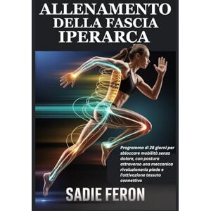 FERON, SADIE ALLENAMENTO DELLA FASCIA IPERARCA: Programma di 28 giorni per sbloccare mobilità senza dolore, con postura attraverso una meccanica rivoluzionaria piede e l'attivazione tessuto connettivo FERON, SADIE ALLENAMENTO DELLA FASCIA IPERARCA: Programma di 28 giorni per sbloccare mobilità senza dolore, con postura attraverso una meccanica rivoluzionaria piede e l'attivazione tessuto connettivo