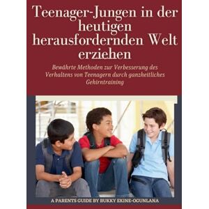 Ekine-Ogunlana, Bukky Teenager-Jungen in der heutigen herausfordernden Welt erziehen: Bewährte Methoden zur Verbesserung des Verhaltens von Teenagern durch ganzheitliches Gehirntraining: 1 (Erziehung Von Teenagern) Ekine-Ogunlana, Bukky Teenager-Jungen in der heutigen herausfordernden Welt erziehen: Bewährte Methoden zur Verbesserung des Verhaltens von Teenagern durch ganzheitliches Gehirntraining: 1 (Erziehung Von Teenagern)