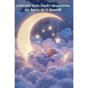 Thomas, Wehner Liebevolle Gute-Nacht-Geschichten für Babys ab 0 Monaten – Schlaf gut, kleiner Schatz: Sanfte Vorlesegeschichten zum Einschlafen – Geborgenheit, Nähe und Ruhe für die kleinsten Träumer Thomas, Wehner Liebevolle Gute-Nacht-Geschichten für Babys ab 0 Monaten – Schlaf gut, kleiner Schatz: Sanfte Vorlesegeschichten zum Einschlafen – Geborgenheit, Nähe und Ruhe für die kleinsten Träumer