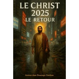 CARDOSO, JOSE DOMINGO Le Christ 2025 Le Retour: Roman d’anticipation spirituelle et saga cinématographique potentielle CARDOSO, JOSE DOMINGO Le Christ 2025 Le Retour: Roman d’anticipation spirituelle et saga cinématographique potentielle